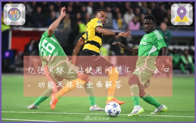 亿德买球主站使用问题汇总：入口、功能及体验全面解答