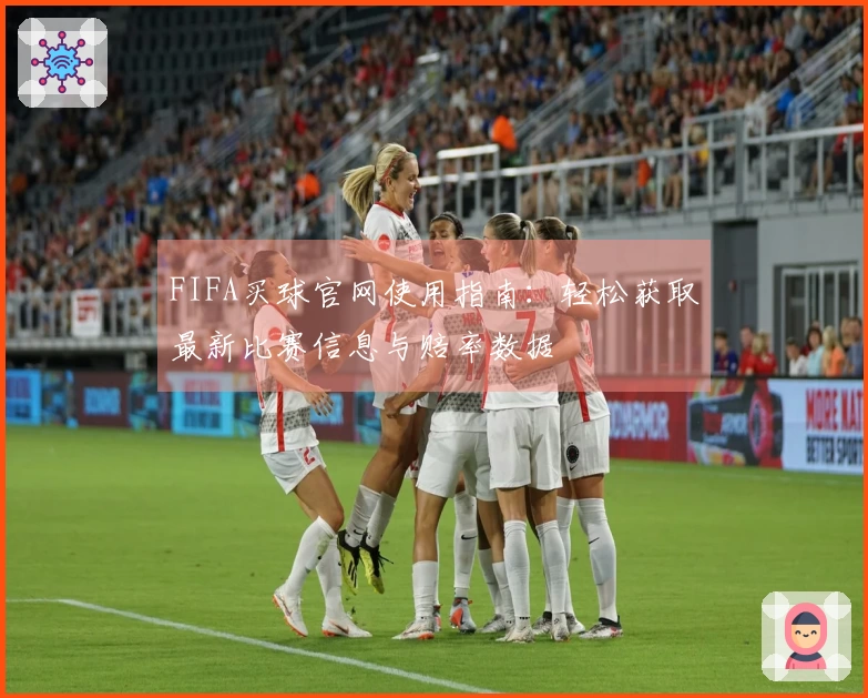 FIFA买球官网使用指南：轻松获取最新比赛信息与赔率数据
