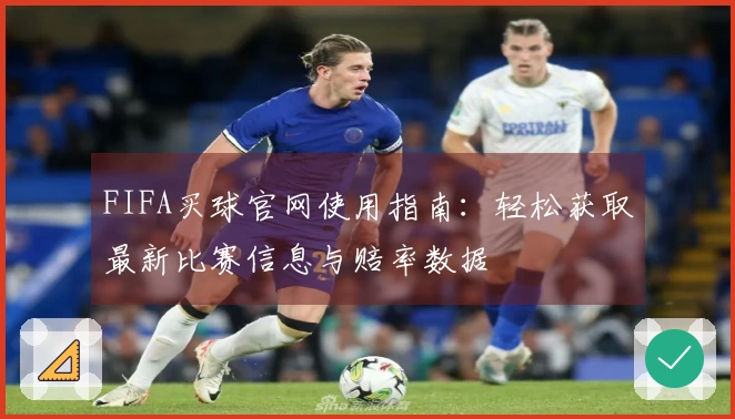 FIFA买球官网使用指南：轻松获取最新比赛信息与赔率数据