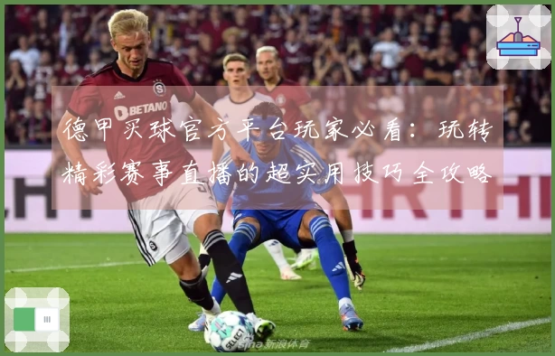 德甲买球官方平台玩家必看：玩转精彩赛事直播的超实用技巧全攻略