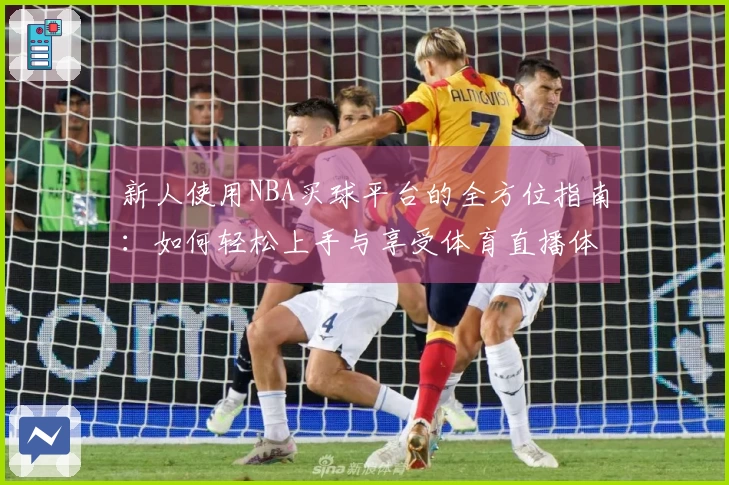 新人使用NBA买球平台的全方位指南：如何轻松上手与享受体育直播体验