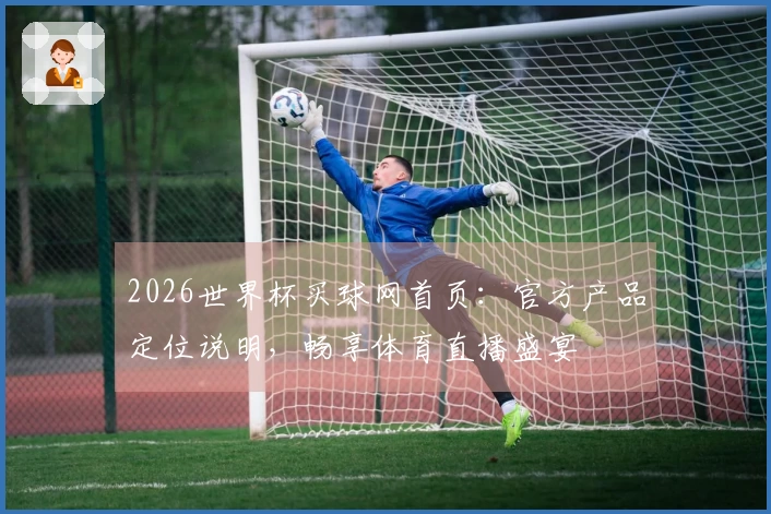 2026世界杯买球网首页：官方产品定位说明，畅享体育直播盛宴