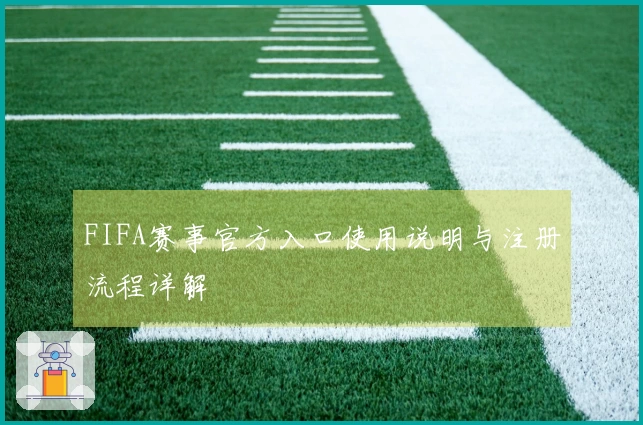 FIFA赛事官方入口使用说明与注册流程详解