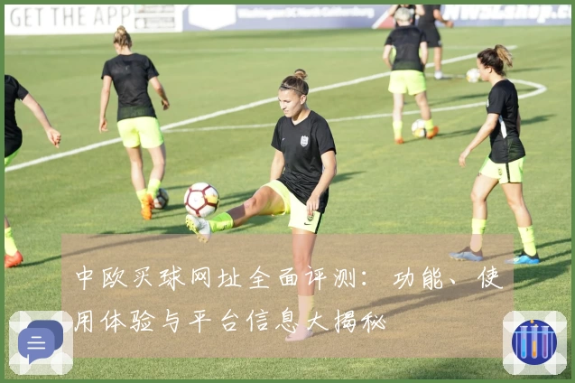 中欧买球网址全面评测:功能、使用体验与平台信息大揭秘