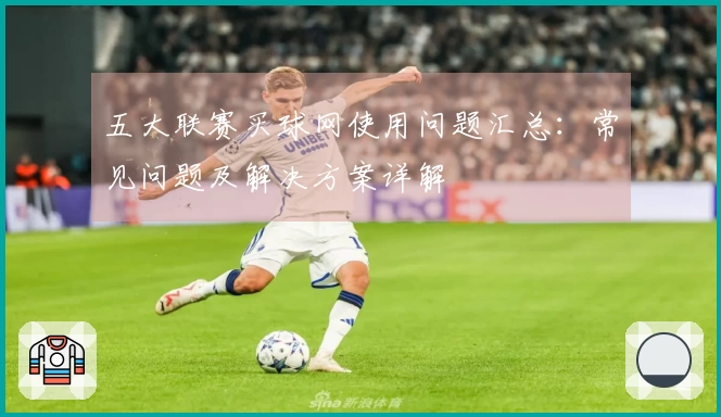 五大联赛买球网使用问题汇总：常见问题及解决方案详解